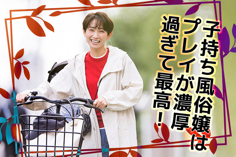 子持ち風俗嬢はプレイが濃厚過ぎて最高!秒でできる探し方と魅力を解説